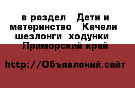  в раздел : Дети и материнство » Качели, шезлонги, ходунки . Приморский край